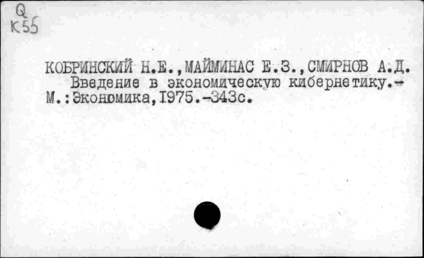 ﻿КОБРИНСКИЙ Н.Е.»МАЙМИНАС Е.З.,СМИРНОВ А.Д.
Введение в экономическую кибернетику,-М.:Экономика,1975.-343с.